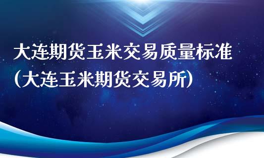 大连期货玉米交易质量标准(大连玉米期货交易所)_https://www.xmqjcw.com_期货百科_第1张