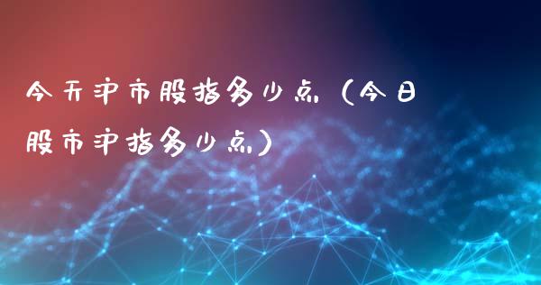今天沪市股指多少点（今日股市沪指多少点）_https://www.xmqjcw.com_期货行情_第1张
