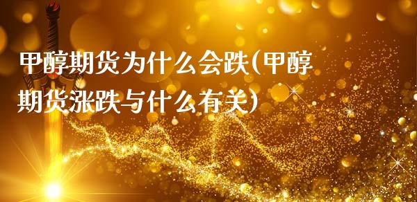 甲醇期货为什么会跌(甲醇期货涨跌与什么有关)_https://www.xmqjcw.com_期货百科_第1张