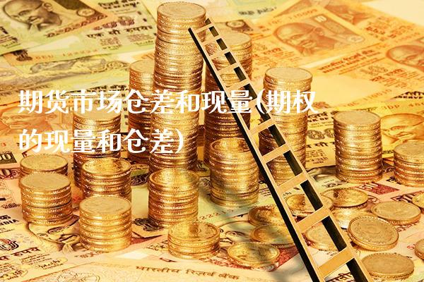 期货市场仓差和现量(期权的现量和仓差)_https://www.xmqjcw.com_期货直播室_第1张