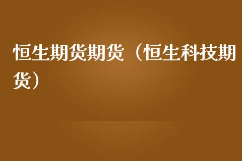 恒生期货期货（恒生科技期货）_https://www.xmqjcw.com_期货投资_第1张