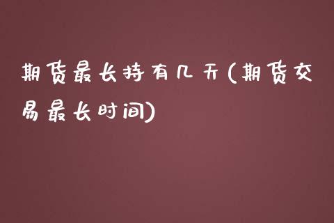 期货最长持有几天(期货交易最长时间)_https://www.xmqjcw.com_期货投资_第1张