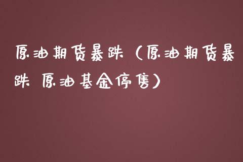 原油期货暴跌（原油期货暴跌 原油基金停售）_https://www.xmqjcw.com_期货直播室_第1张