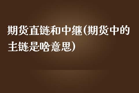 期货直链和中继(期货中的主链是啥意思)_https://www.xmqjcw.com_股票投资_第1张