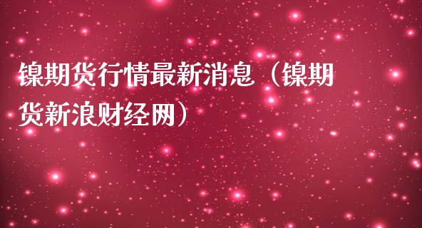 镍期货行情最新消息（镍期货新浪财经网）_https://www.xmqjcw.com_期货直播室_第1张
