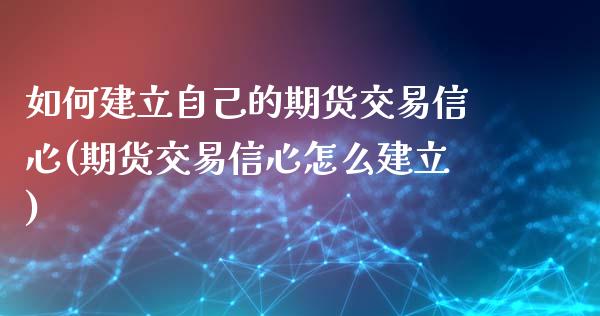 如何建立自己的期货交易信心(期货交易信心怎么建立)_https://www.xmqjcw.com_期货百科_第1张
