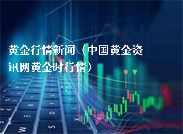 黄金行情新闻（中国黄金资讯网黄金时行情）_https://www.xmqjcw.com_期货直播室_第1张