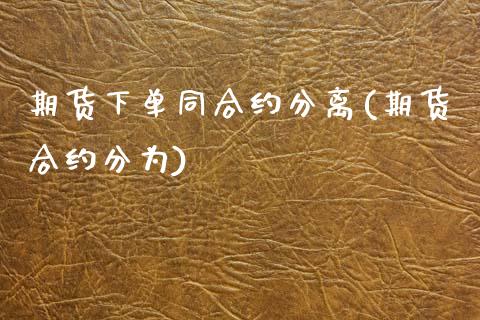 期货下单同合约分离(期货合约分为)_https://www.xmqjcw.com_期货投资_第1张
