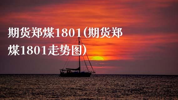 期货郑煤1801(期货郑煤1801走势图)_https://www.xmqjcw.com_期货百科_第1张