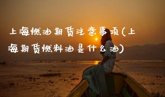 上海燃油期货注意事项(上海期货燃料油是什么油)_https://www.xmqjcw.com_期货直播室_第1张