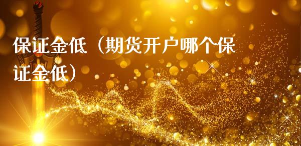 保证金低（期货开户哪个保证金低）_https://www.xmqjcw.com_期货直播室_第1张