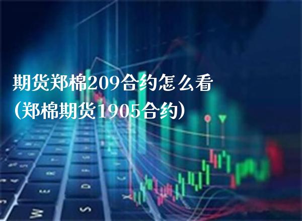 期货郑棉209合约怎么看(郑棉期货1905合约)_https://www.xmqjcw.com_期货行情_第1张