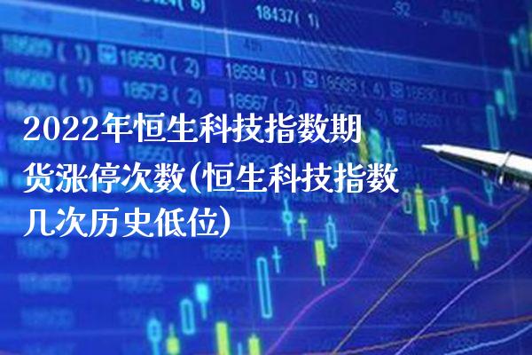 2022年恒生科技指数期货涨停次数(恒生科技指数几次历史低位)_https://www.xmqjcw.com_期货百科_第1张