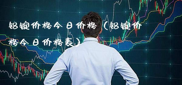 铝锭价格今日价格（铝锭价格今日价格表）_https://www.xmqjcw.com_期货行情_第1张