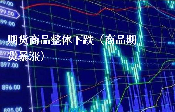 期货商品整体下跌（商品期货暴涨）_https://www.xmqjcw.com_期货投资_第1张