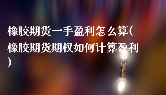 橡胶期货一手盈利怎么算(橡胶期货期权如何计算盈利)_https://www.xmqjcw.com_股票投资_第1张