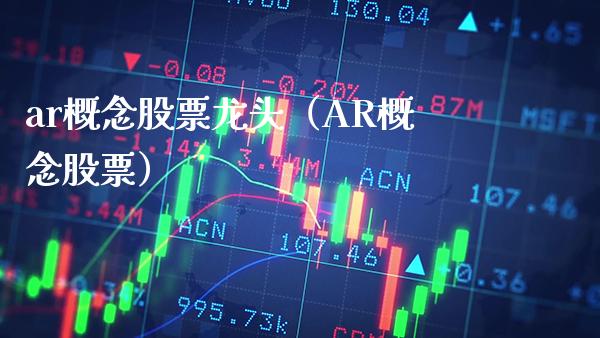 ar概念股票龙头（AR概念股票）_https://www.xmqjcw.com_股票投资_第1张