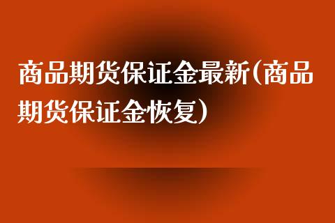 商品期货保证金最新(商品期货保证金恢复)_https://www.xmqjcw.com_期货行情_第1张