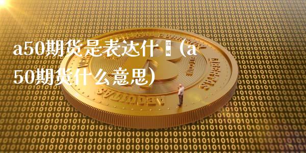 a50期货是表达什麽(a50期货什么意思)_https://www.xmqjcw.com_期货直播室_第1张