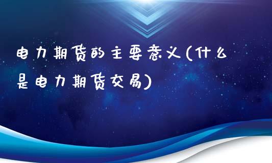 电力期货的主要意义(什么是电力期货交易)_https://www.xmqjcw.com_期货百科_第1张