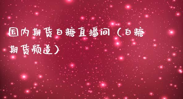 国内期货白糖直播间（白糖期货频道）_https://www.xmqjcw.com_期货投资_第1张