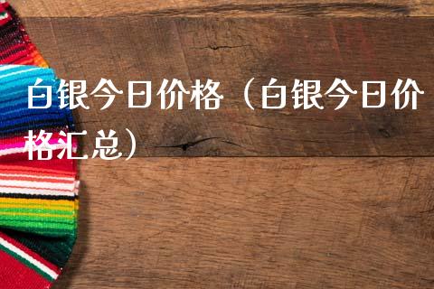 白银今日价格（白银今日价格汇总）_https://www.xmqjcw.com_期货投资_第1张