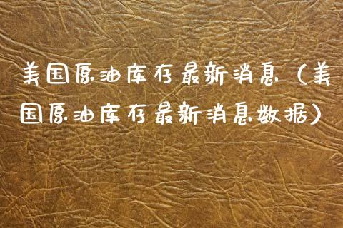 美国原油库存最新消息（美国原油库存最新消息数据）_https://www.xmqjcw.com_期货直播室_第1张
