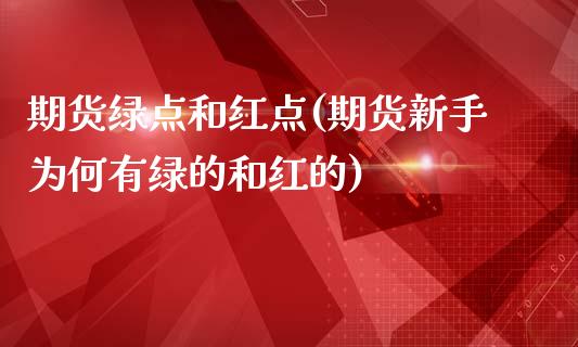 期货绿点和红点(期货新手为何有绿的和红的)_https://www.xmqjcw.com_期货百科_第1张