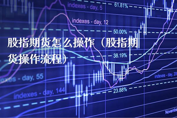 股指期货怎么操作（股指期货操作流程）_https://www.xmqjcw.com_期货行情_第1张
