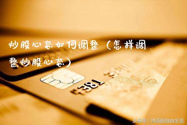 炒股心态如何调整（怎样调整炒股心态）_https://www.xmqjcw.com_期货直播室_第1张