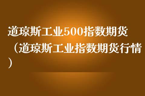 道琼斯工业500指数期货（道琼斯工业指数期货行情）_https://www.xmqjcw.com_期货开户_第1张