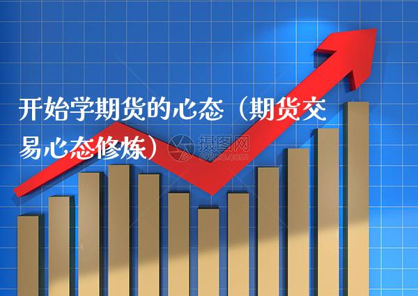 开始学期货的心态（期货交易心态**）_https://www.xmqjcw.com_期货投资_第1张