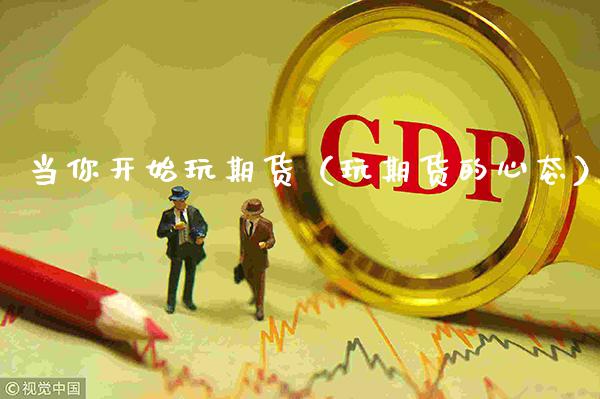 当你开始玩期货（玩期货的心态）_https://www.xmqjcw.com_期货投资_第1张