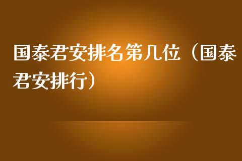 国泰君安排名第几位（国泰君安排行）_https://www.xmqjcw.com_期货投资_第1张