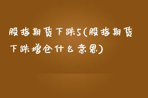 股指期货下跌5(股指期货下跌增仓什么意思)_https://www.xmqjcw.com_期货百科_第1张