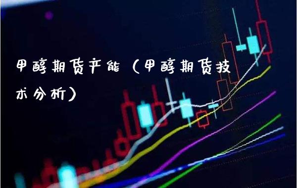 甲醇期货产能（甲醇期货技术分析）_https://www.xmqjcw.com_期货直播室_第1张