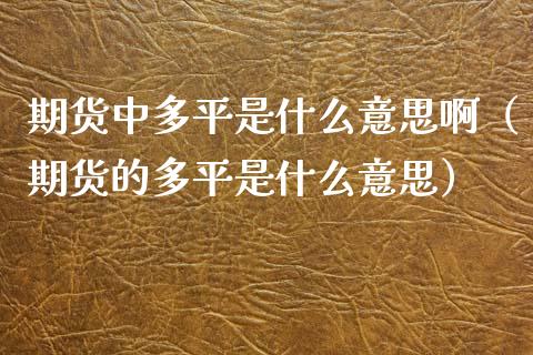 期货中多平是什么意思啊（期货的多平是什么意思）_https://www.xmqjcw.com_期货行情_第1张