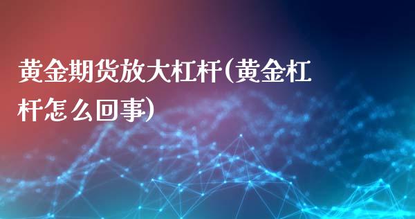 黄金期货放大杠杆(黄金杠杆怎么回事)_https://www.xmqjcw.com_期货开户_第1张