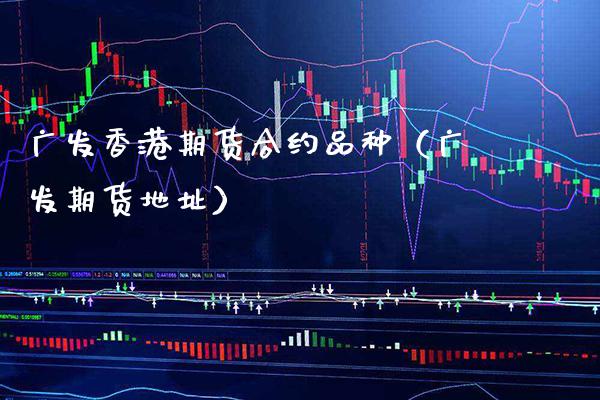 广发香港期货合约品种（广发期货地址）_https://www.xmqjcw.com_期货投资_第1张