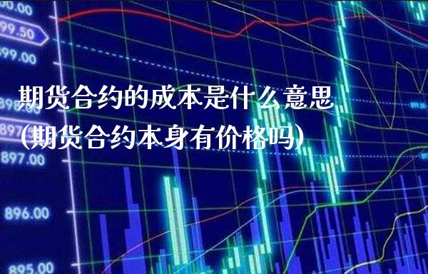 期货合约的成本是什么意思(期货合约本身有价格吗)_https://www.xmqjcw.com_期货百科_第1张