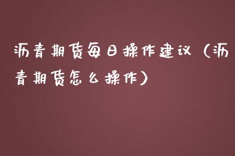 沥青期货每日操作建议（沥青期货怎么操作）_https://www.xmqjcw.com_期货投资_第1张