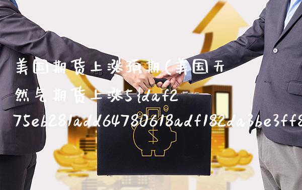 美国期货上涨预期(美国天然气期货上涨5%)_https://www.xmqjcw.com_基金理财_第1张