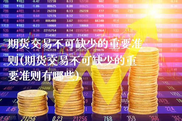 期货交易不可缺少的重要准则(期货交易不可缺少的重要准则有哪些)_https://www.xmqjcw.com_期货百科_第1张