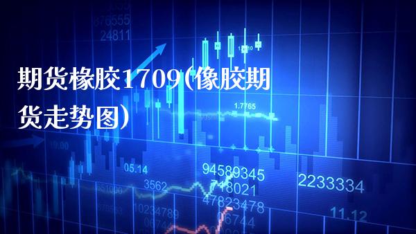期货椽胶1709(像胶期货走势图)_https://www.xmqjcw.com_股票投资_第1张
