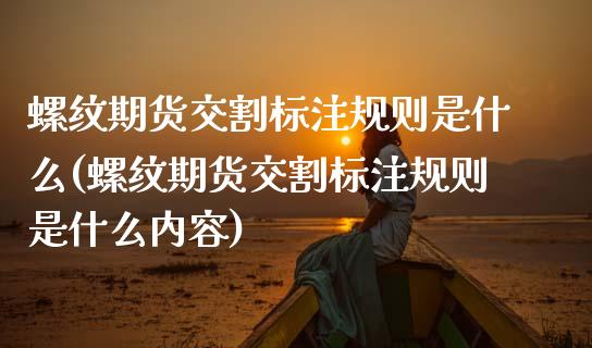 螺纹期货交割标注规则是什么(螺纹期货交割标注规则是什么内容)_https://www.xmqjcw.com_期货百科_第1张