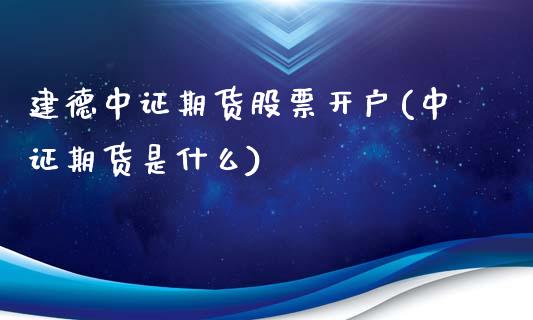 建德中证期货股票开户(中证期货是什么)_https://www.xmqjcw.com_期货百科_第1张
