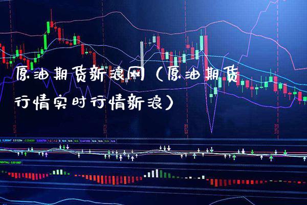 原油期货新浪网（原油期货行情实时行情新浪）_https://www.xmqjcw.com_期货直播室_第1张
