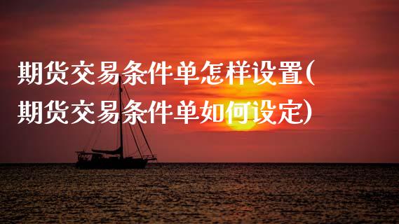 期货交易条件单怎样设置(期货交易条件单如何设定)_https://www.xmqjcw.com_期货百科_第1张