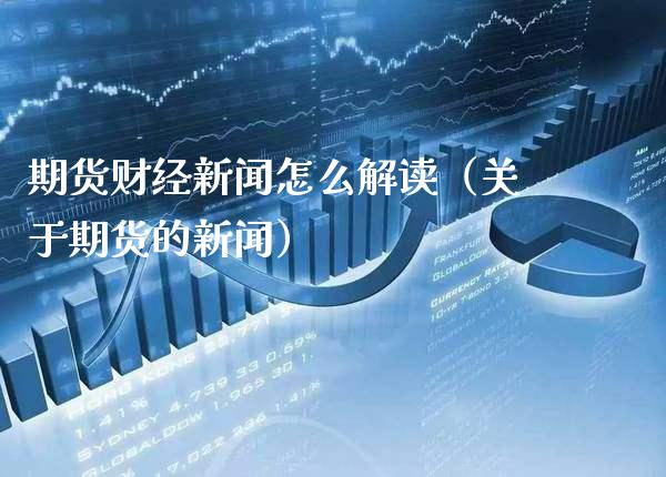 期货财经新闻怎么解读（关于期货的新闻）_https://www.xmqjcw.com_期货投资_第1张