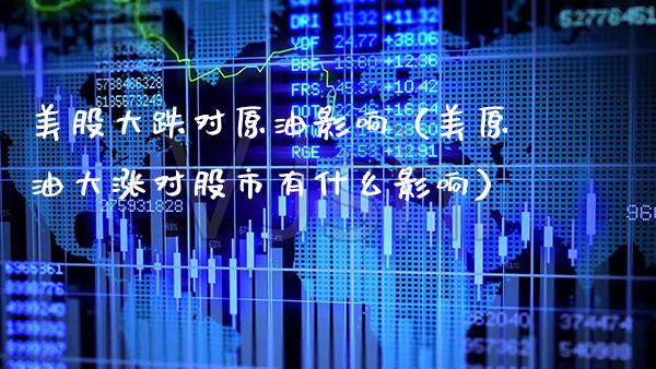 美股大跌对原油影响（美原油大涨对股市有什么影响）_https://www.xmqjcw.com_期货直播室_第1张
